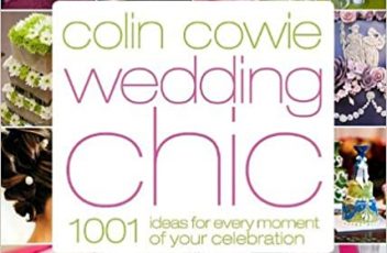 Colin Cowie Wedding Chic 1,001 Ideas for Every Moment of Your Celebration